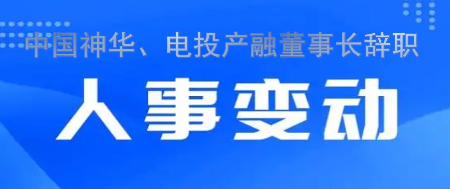 中國(guó)神華、電投產(chǎn)融董事長(zhǎng)辭職