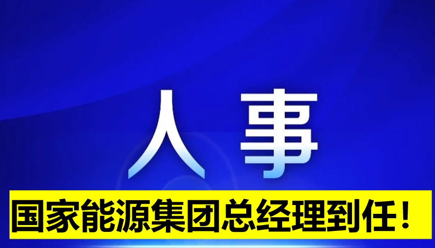 國家能源集團總經(jīng)理到任！
