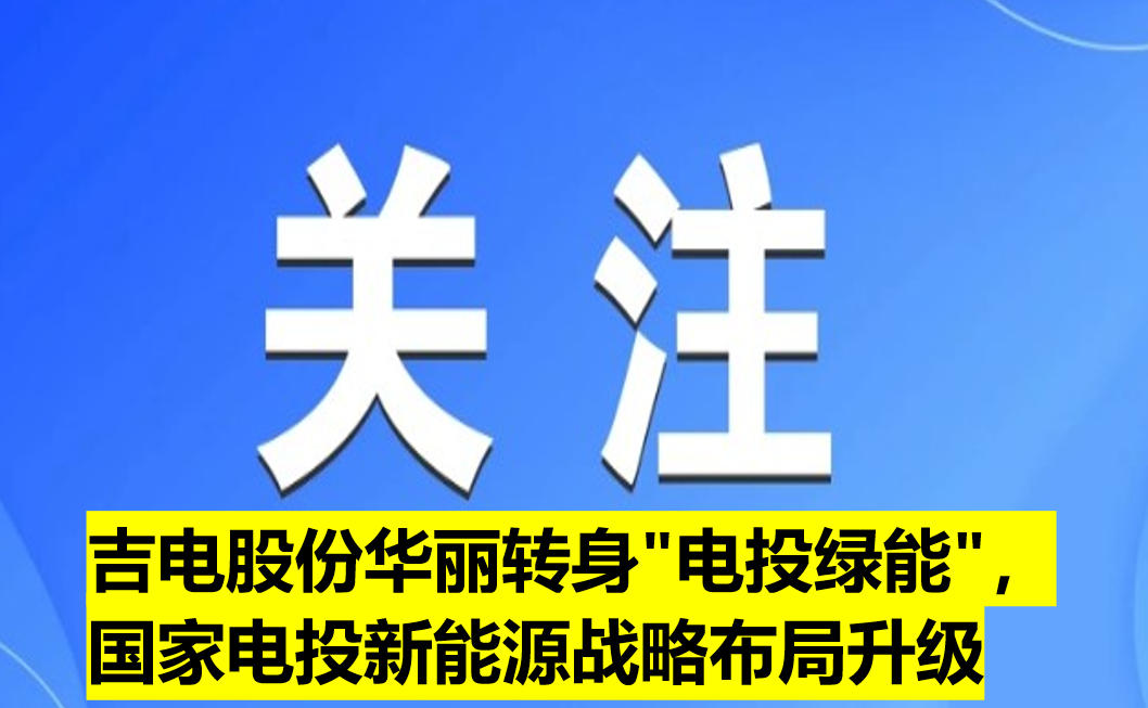 吉電股份華麗轉(zhuǎn)身"電投綠能"，國(guó)家電投新能源戰(zhàn)略布局升級(jí)